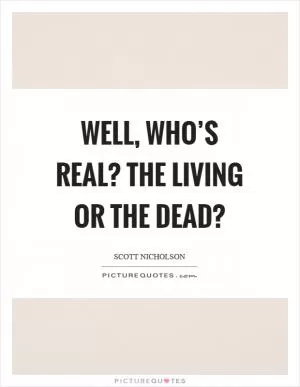 Well, who’s real? The living or the dead? Picture Quote #1