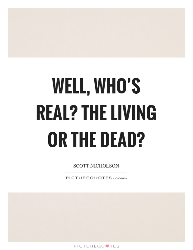 Well, who's real? The living or the dead? Picture Quote #1