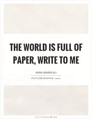 The world is full of paper, write to me Picture Quote #1