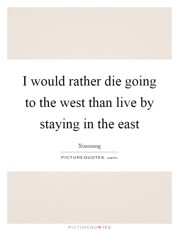I would rather die going to the west than live by staying in the east Picture Quote #1