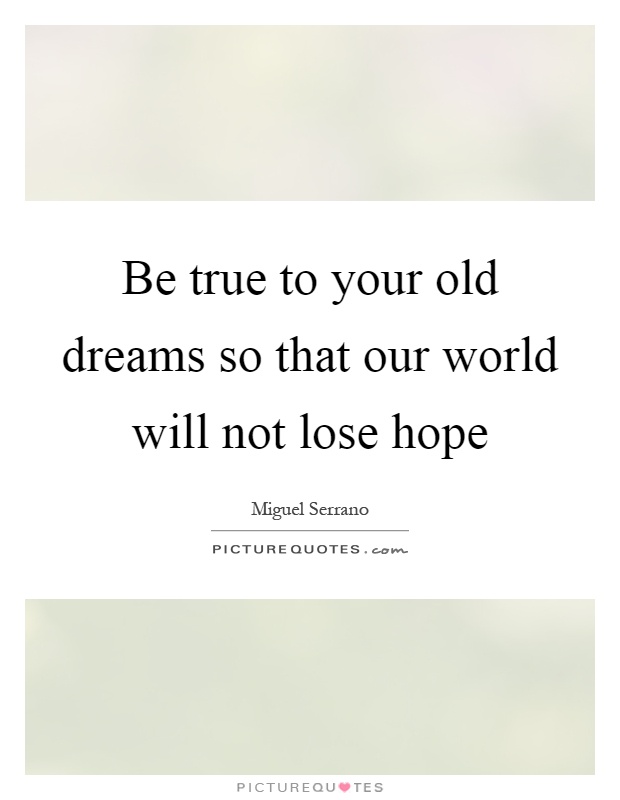 Be true to your old dreams so that our world will not lose hope Picture Quote #1