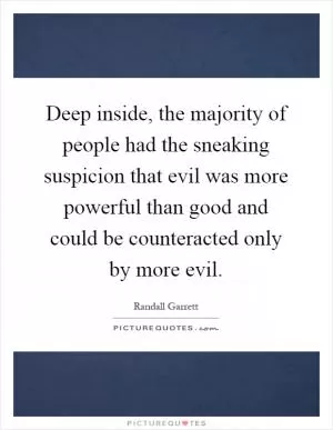 Deep inside, the majority of people had the sneaking suspicion that evil was more powerful than good and could be counteracted only by more evil Picture Quote #1