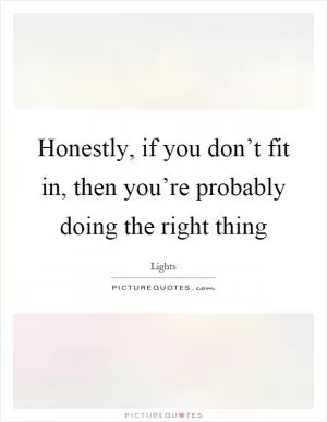 Honestly, if you don’t fit in, then you’re probably doing the right thing Picture Quote #1