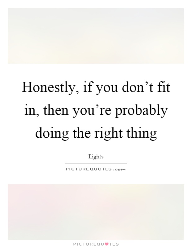 Honestly, if you don't fit in, then you're probably doing the right thing Picture Quote #1