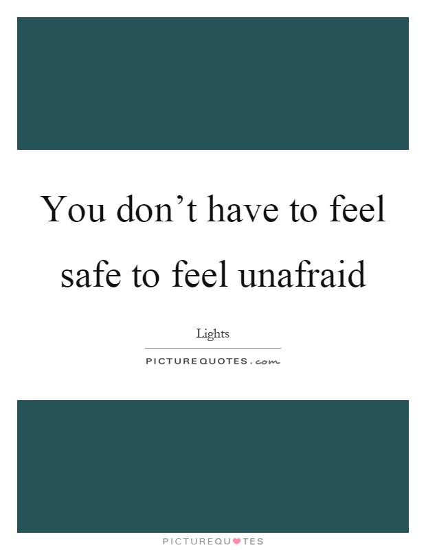 You don't have to feel safe to feel unafraid Picture Quote #1