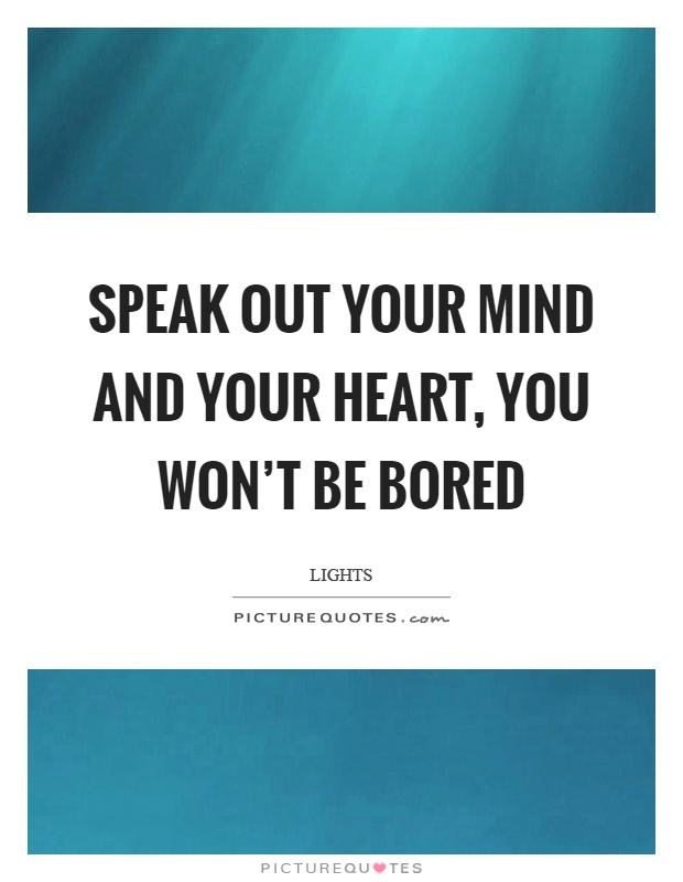 Speak out your mind and your heart, you won't be bored Picture Quote #1