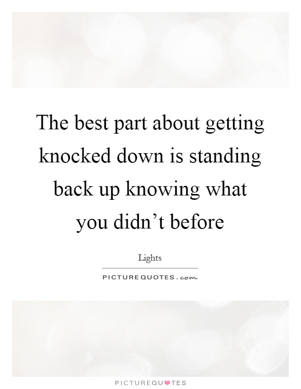 The best part about getting knocked down is standing back up knowing what you didn't before Picture Quote #1