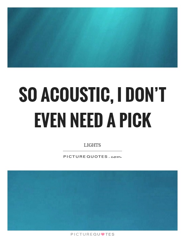 So acoustic, I don't even need a pick Picture Quote #1