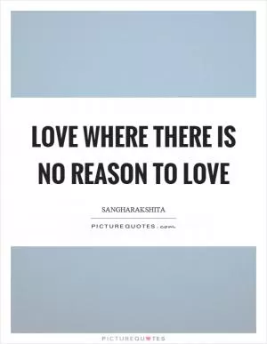 Love where there is no reason to love Picture Quote #1