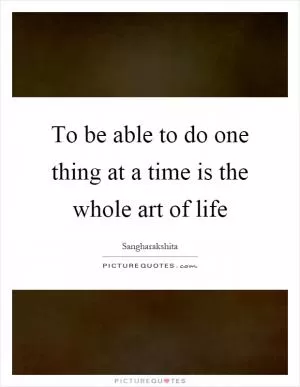 To be able to do one thing at a time is the whole art of life Picture Quote #1