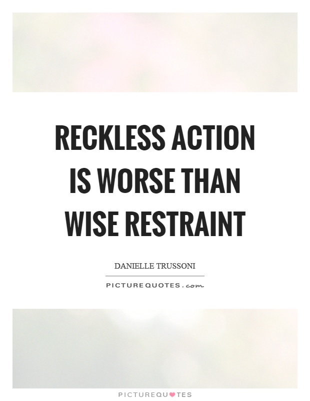Reckless action is worse than wise restraint Picture Quote #1