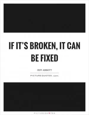 If it’s broken, it can be fixed Picture Quote #1