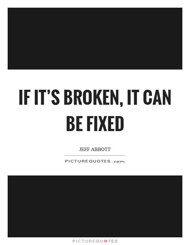 If it's broken, it can be fixed Picture Quote #1