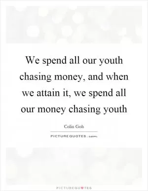We spend all our youth chasing money, and when we attain it, we spend all our money chasing youth Picture Quote #1