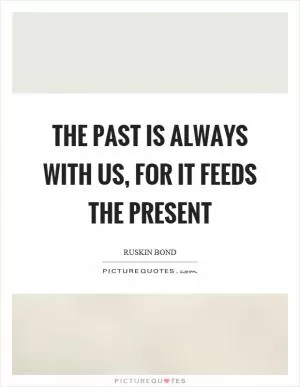 The past is always with us, for it feeds the present Picture Quote #1