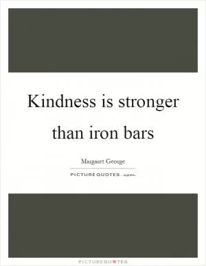 Kindness is stronger than iron bars Picture Quote #1