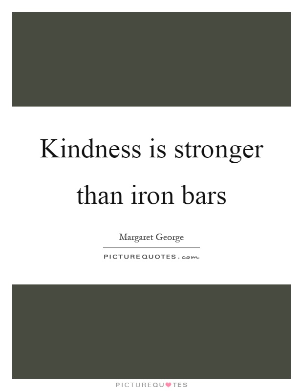 Kindness is stronger than iron bars Picture Quote #1