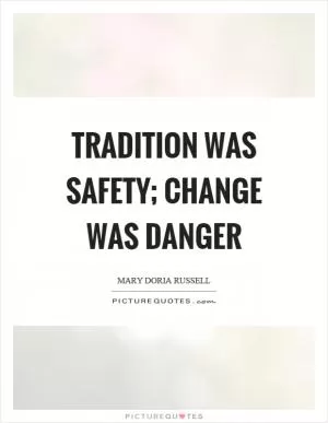 Tradition was safety; change was danger Picture Quote #1