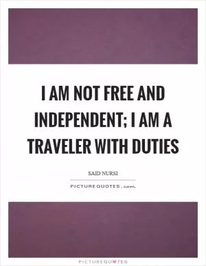 I am not free and independent; I am a traveler with duties Picture Quote #1