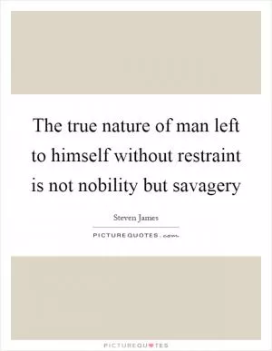 The true nature of man left to himself without restraint is not nobility but savagery Picture Quote #1