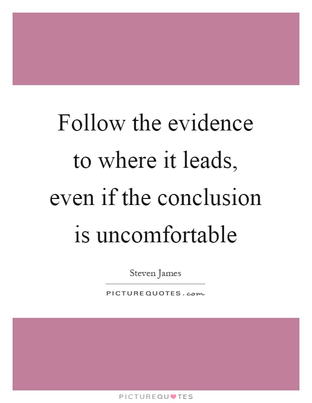 Follow the evidence to where it leads, even if the conclusion is uncomfortable Picture Quote #1
