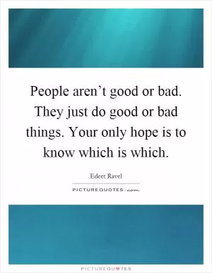 People aren’t good or bad. They just do good or bad things. Your only hope is to know which is which Picture Quote #1