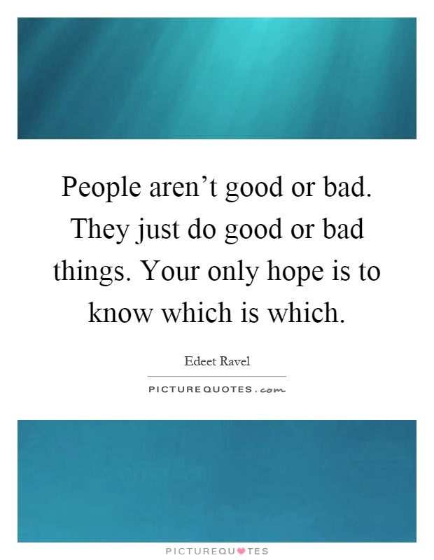 People aren't good or bad. They just do good or bad things. Your only hope is to know which is which Picture Quote #1
