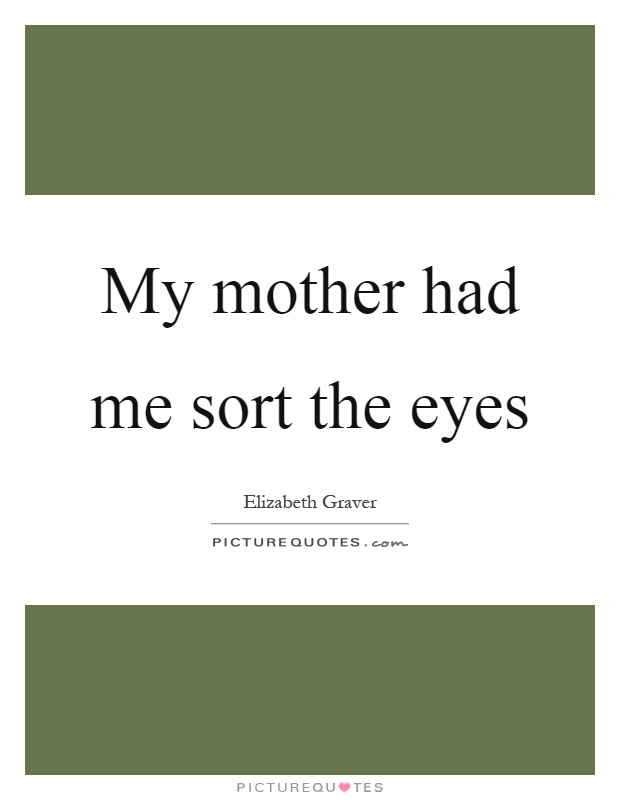 My mother had me sort the eyes Picture Quote #1