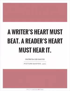 A writer’s heart must beat. A reader’s heart must hear it Picture Quote #1