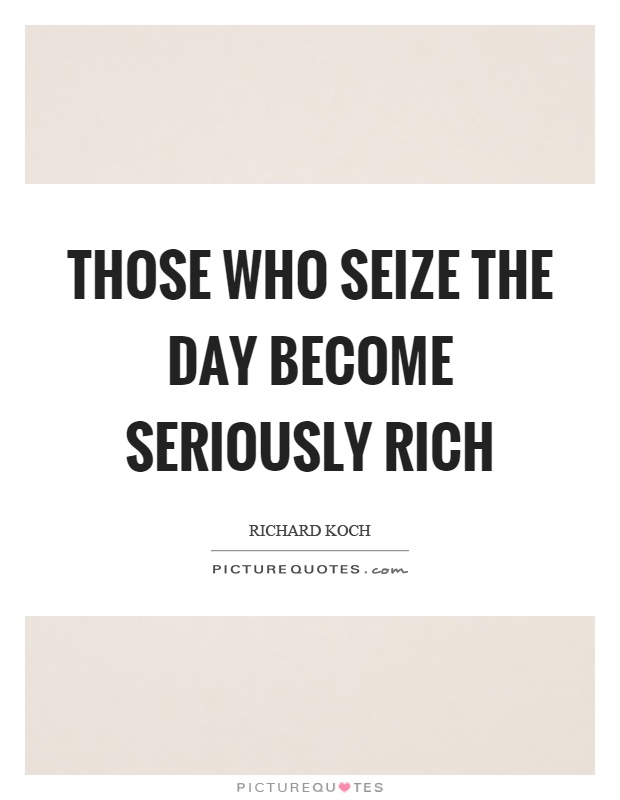 Those who seize the day become seriously rich Picture Quote #1