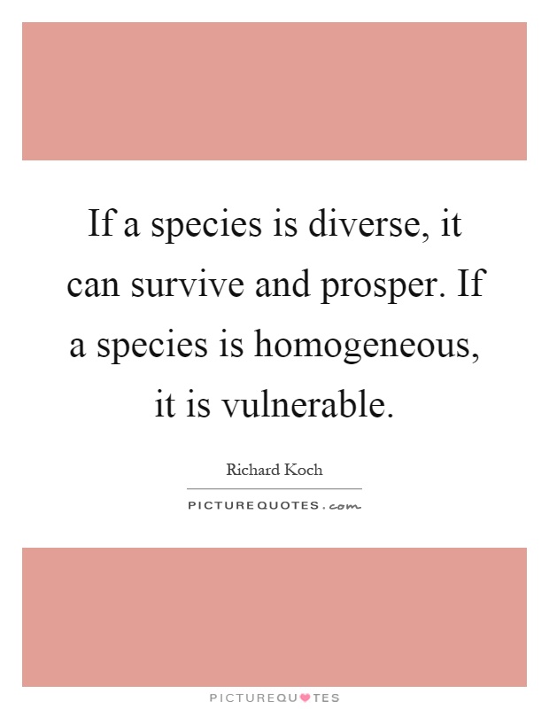 If a species is diverse, it can survive and prosper. If a species is homogeneous, it is vulnerable Picture Quote #1