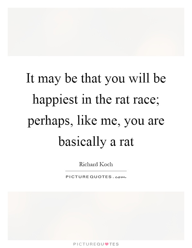 It may be that you will be happiest in the rat race; perhaps, like me, you are basically a rat Picture Quote #1