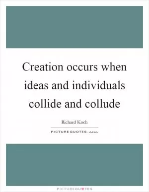 Creation occurs when ideas and individuals collide and collude Picture Quote #1