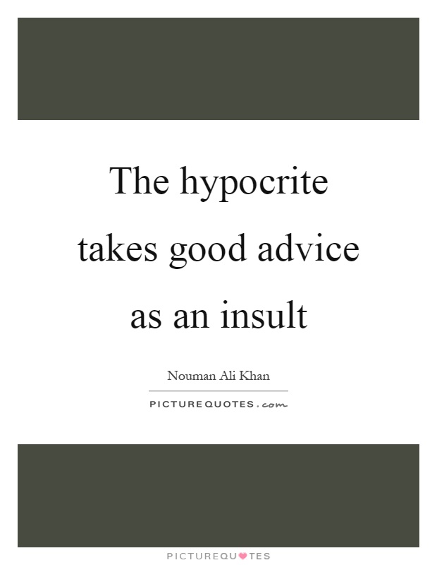 The hypocrite takes good advice as an insult Picture Quote #1