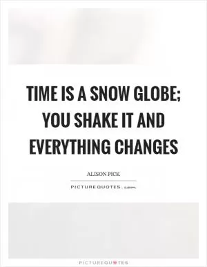 Time is a snow globe; you shake it and everything changes Picture Quote #1