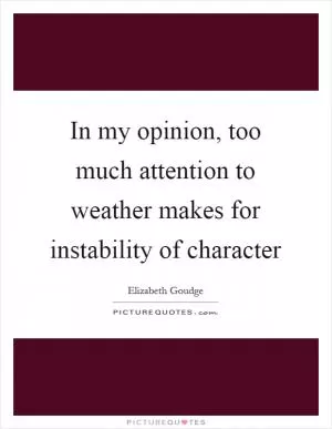 In my opinion, too much attention to weather makes for instability of character Picture Quote #1