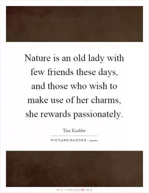 Nature is an old lady with few friends these days, and those who wish to make use of her charms, she rewards passionately Picture Quote #1