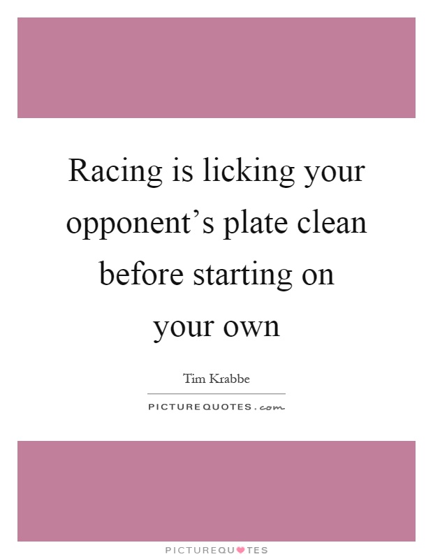 Racing is licking your opponent's plate clean before starting on your own Picture Quote #1