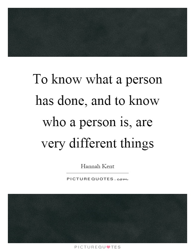 To know what a person has done, and to know who a person is, are very different things Picture Quote #1
