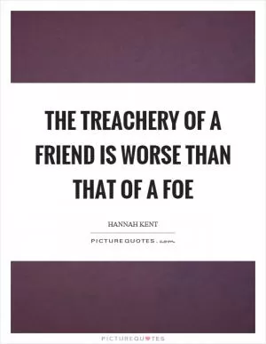 The treachery of a friend is worse than that of a foe Picture Quote #1