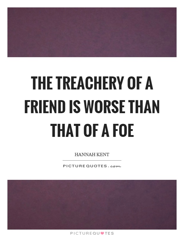 The treachery of a friend is worse than that of a foe Picture Quote #1