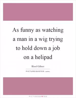 As funny as watching a man in a wig trying to hold down a job on a helipad Picture Quote #1