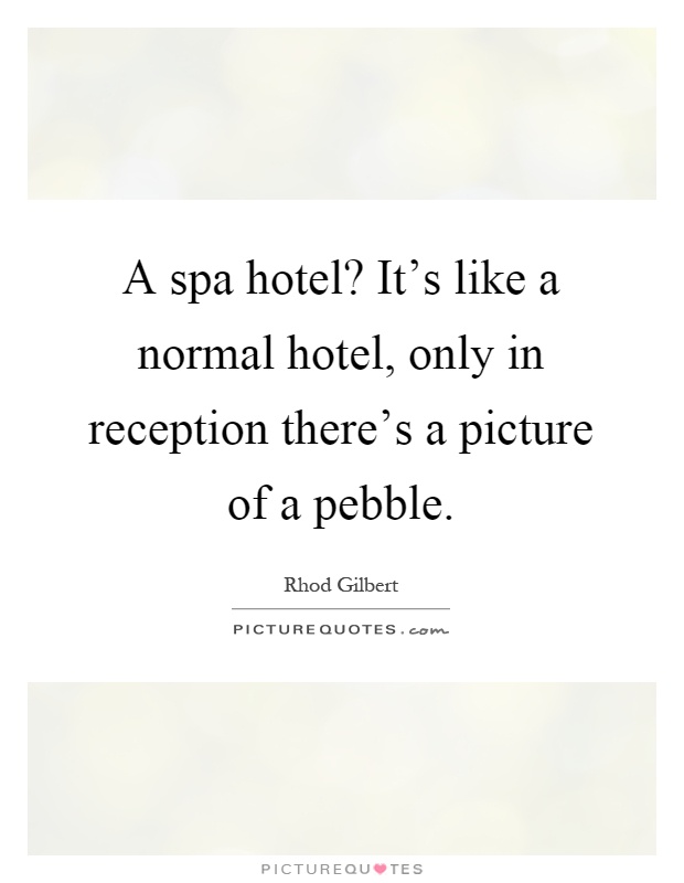 A spa hotel? It's like a normal hotel, only in reception there's a picture of a pebble Picture Quote #1