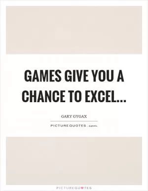 Games give you a chance to excel Picture Quote #1