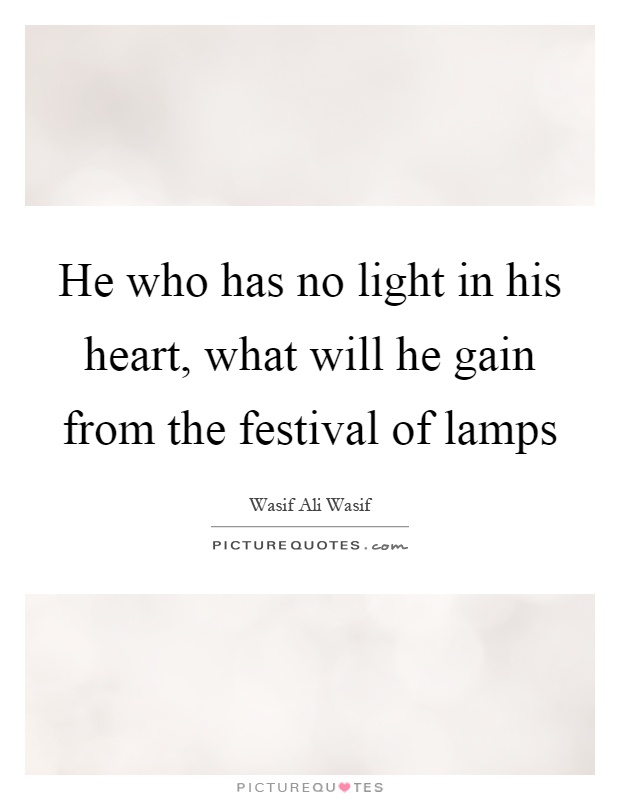 He who has no light in his heart, what will he gain from the festival of lamps Picture Quote #1