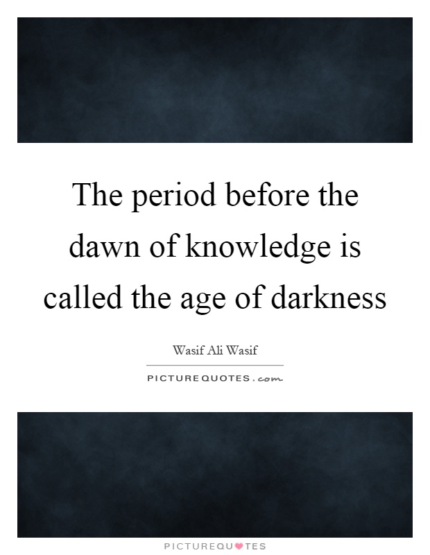 The period before the dawn of knowledge is called the age of darkness Picture Quote #1