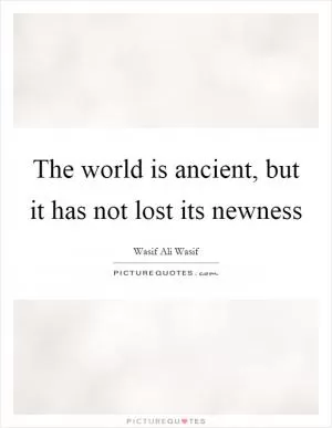 The world is ancient, but it has not lost its newness Picture Quote #1