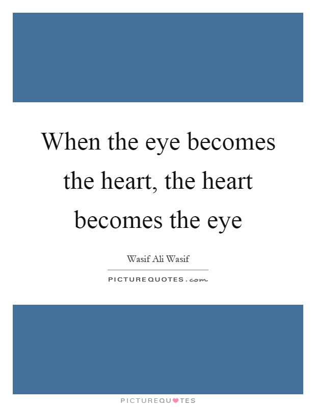 When the eye becomes the heart, the heart becomes the eye Picture Quote #1