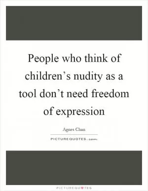 People who think of children’s nudity as a tool don’t need freedom of expression Picture Quote #1