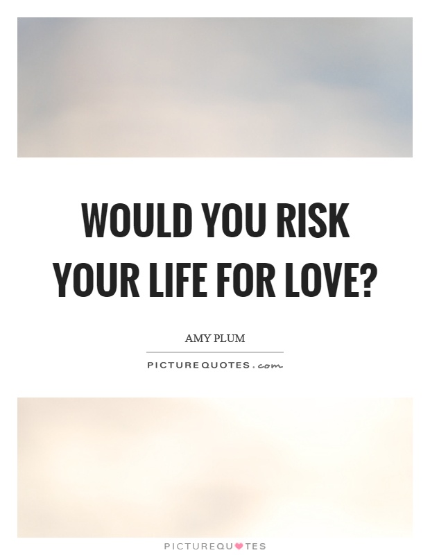 Would you risk your life for love? Picture Quote #1